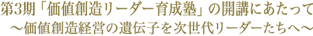 第3期「価値創造リーダー育成塾」の開講にあたって　〜価値創造経営の遺伝子を次世代リーダーたちへ〜